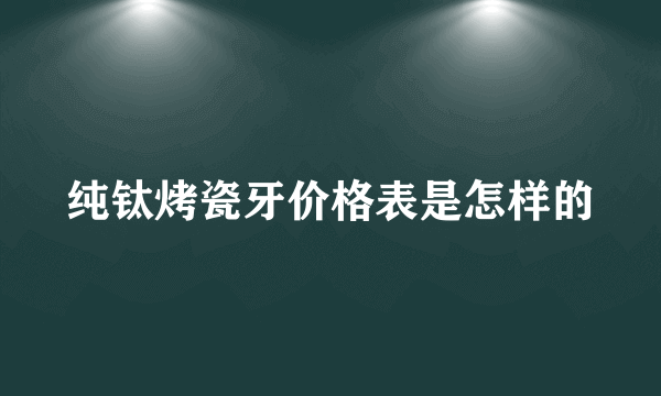 纯钛烤瓷牙价格表是怎样的