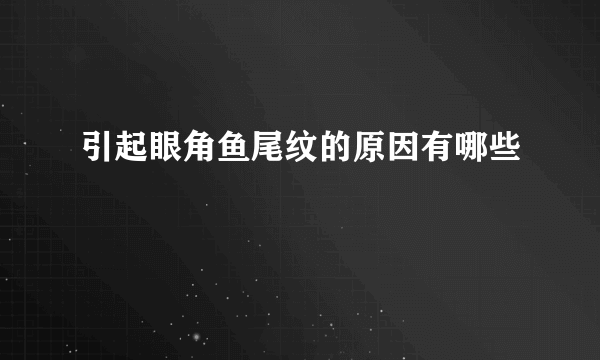 引起眼角鱼尾纹的原因有哪些