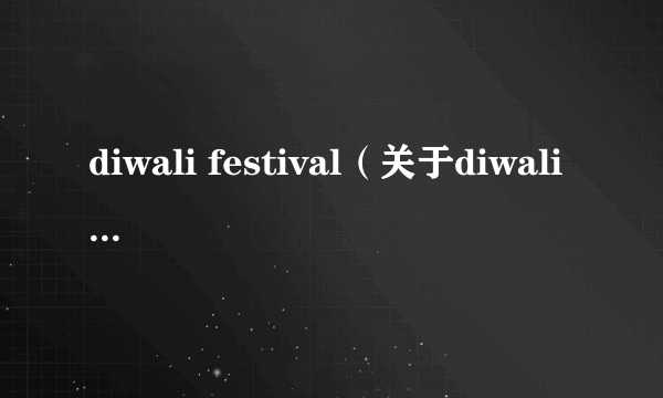 diwali festival（关于diwali festival的介绍）