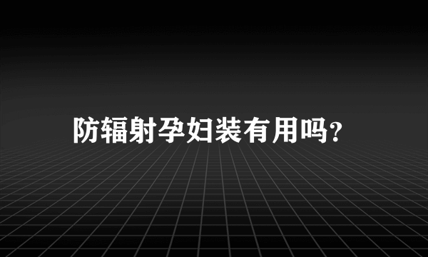 防辐射孕妇装有用吗？