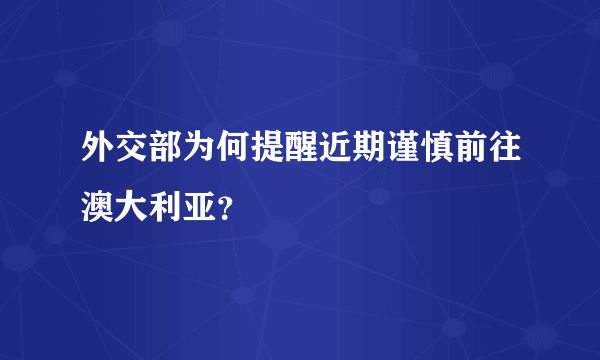 外交部为何提醒近期谨慎前往澳大利亚？