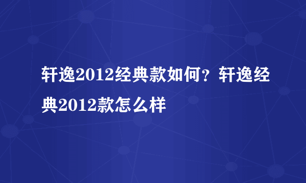 轩逸2012经典款如何？轩逸经典2012款怎么样