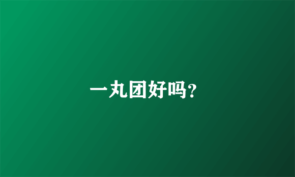 一丸团好吗？