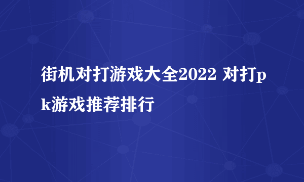 街机对打游戏大全2022 对打pk游戏推荐排行