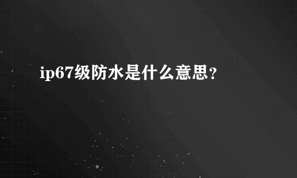 ip67级防水是什么意思？