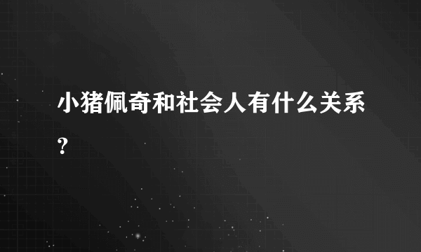 小猪佩奇和社会人有什么关系？