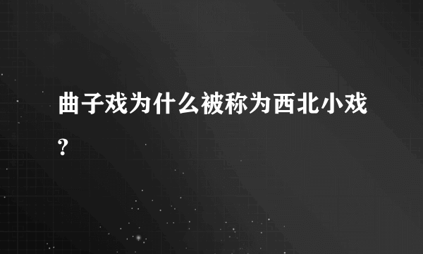 曲子戏为什么被称为西北小戏？