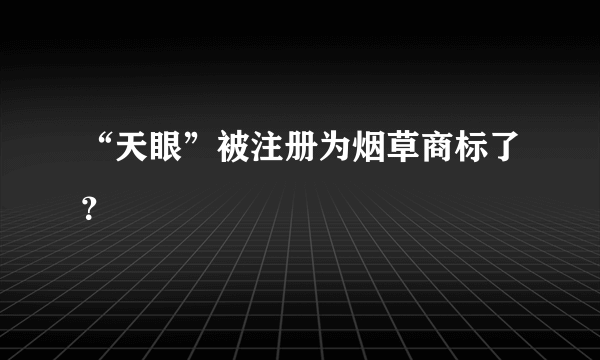 “天眼”被注册为烟草商标了？