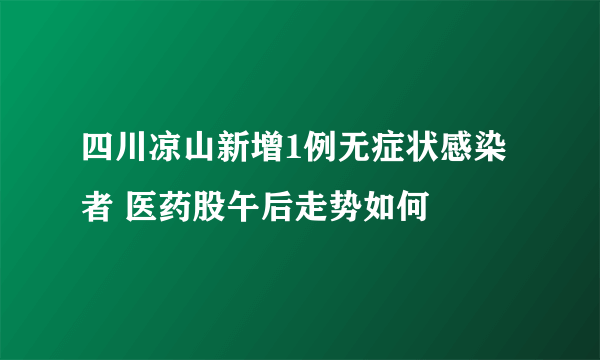 四川凉山新增1例无症状感染者 医药股午后走势如何