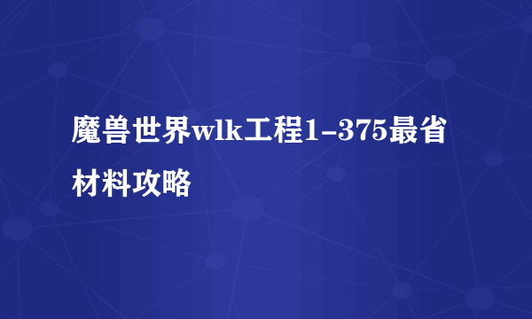 魔兽世界wlk工程1-375最省材料攻略