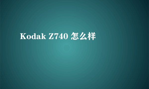 Kodak Z740 怎么样