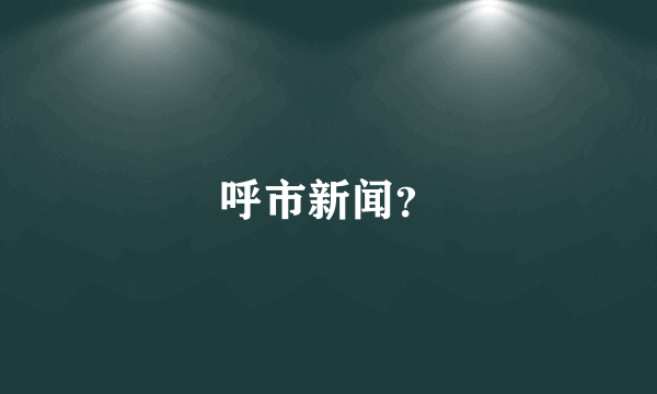 呼市新闻？