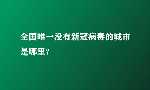 全国唯一没有新冠病毒的城市是哪里?