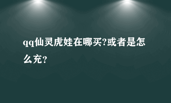 qq仙灵虎娃在哪买?或者是怎么充？