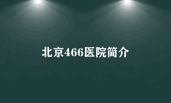 北京466医院简介