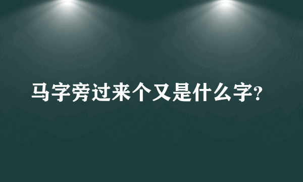 马字旁过来个又是什么字？