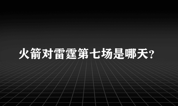 火箭对雷霆第七场是哪天？