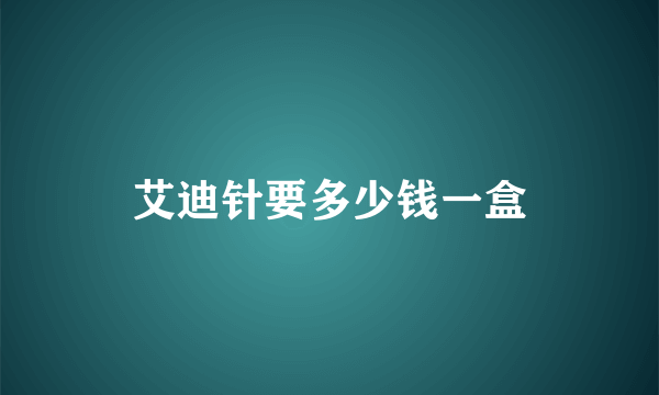 艾迪针要多少钱一盒