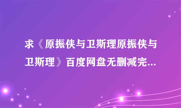 求《原振侠与卫斯理原振侠与卫斯理》百度网盘无删减完整版在线观看，蓝乃才导演的