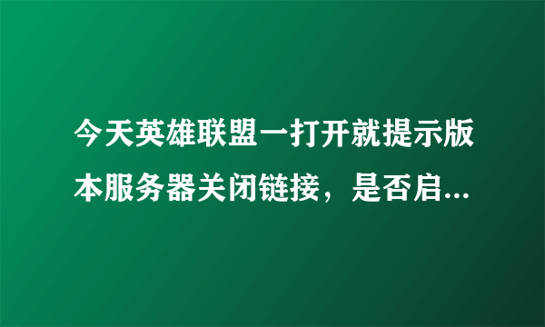 今天英雄联盟一打开就提示版本服务器关闭链接，是否启用修复程序经行修复，