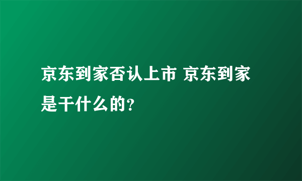 京东到家否认上市 京东到家是干什么的？