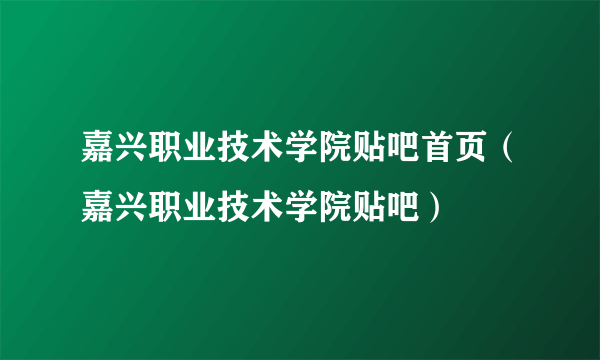 嘉兴职业技术学院贴吧首页（嘉兴职业技术学院贴吧）