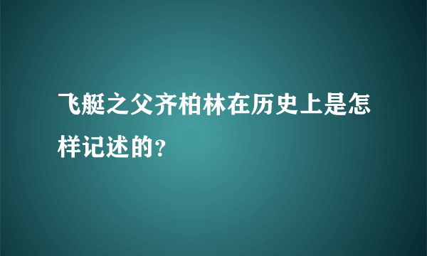 飞艇之父齐柏林在历史上是怎样记述的？