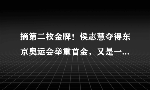 摘第二枚金牌！侯志慧夺得东京奥运会举重首金，又是一位高材生