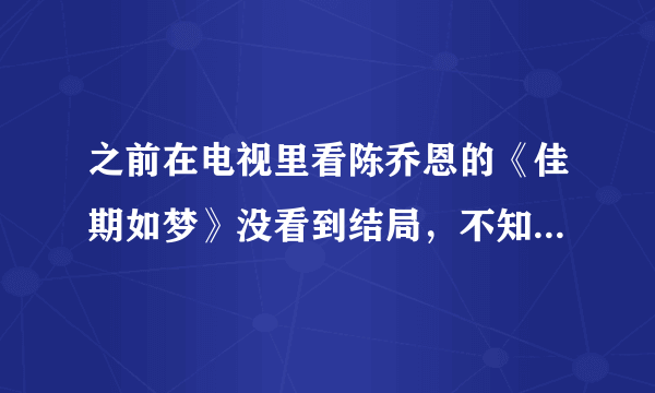 之前在电视里看陈乔恩的《佳期如梦》没看到结局，不知道在哪里能找到这部片子？