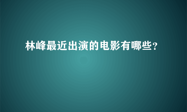 林峰最近出演的电影有哪些？