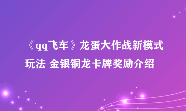 《qq飞车》龙蛋大作战新模式玩法 金银铜龙卡牌奖励介绍