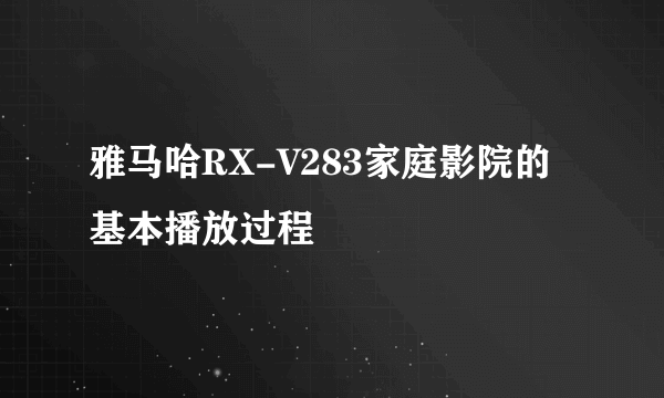 雅马哈RX-V283家庭影院的基本播放过程