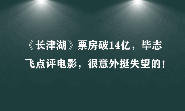 《长津湖》票房破14亿，毕志飞点评电影，很意外挺失望的！