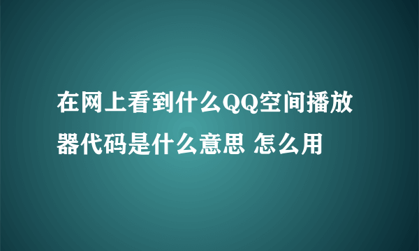 在网上看到什么QQ空间播放器代码是什么意思 怎么用