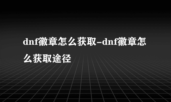 dnf徽章怎么获取-dnf徽章怎么获取途径