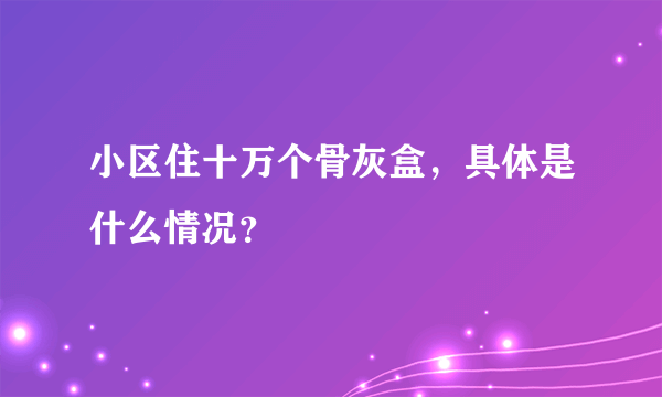 小区住十万个骨灰盒，具体是什么情况？