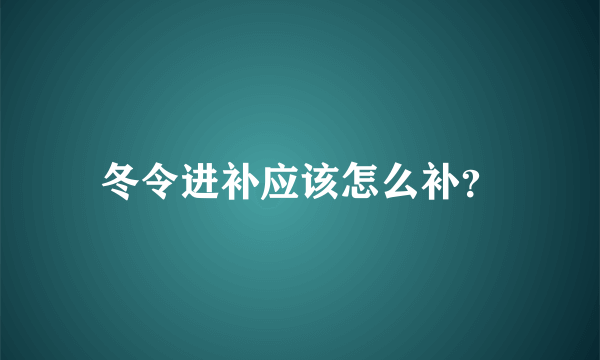 冬令进补应该怎么补？