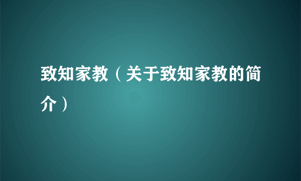 致知家教（关于致知家教的简介）