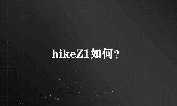 hikeZ1如何？