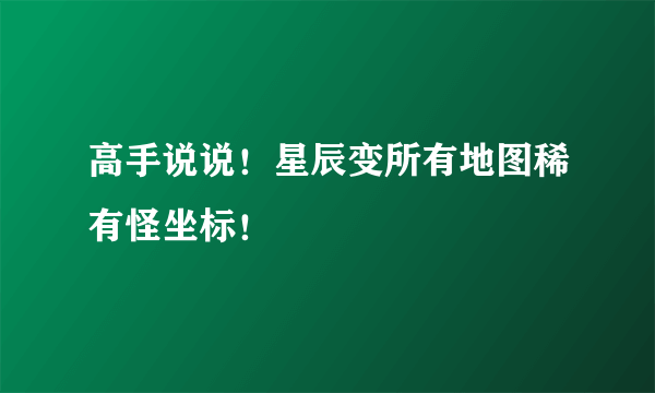 高手说说！星辰变所有地图稀有怪坐标！