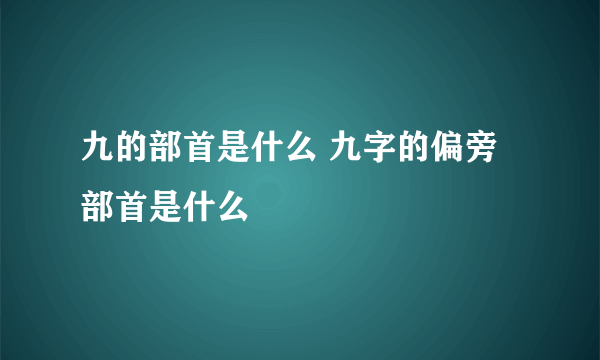 九的部首是什么 九字的偏旁部首是什么