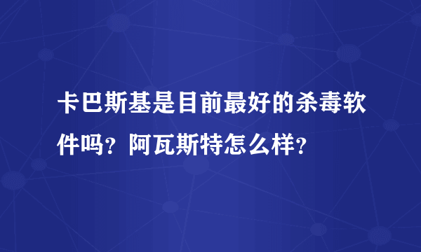 卡巴斯基是目前最好的杀毒软件吗？阿瓦斯特怎么样？