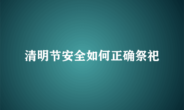 清明节安全如何正确祭祀