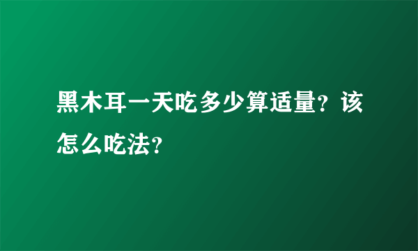 黑木耳一天吃多少算适量？该怎么吃法？