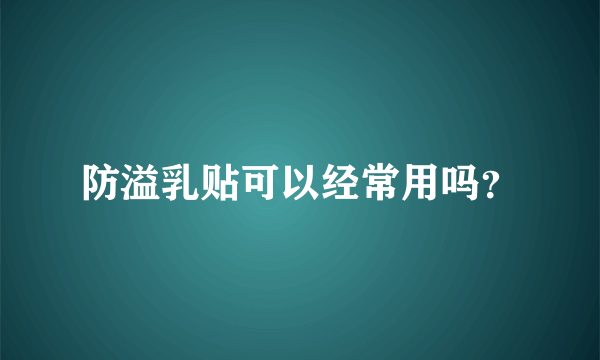 防溢乳贴可以经常用吗？