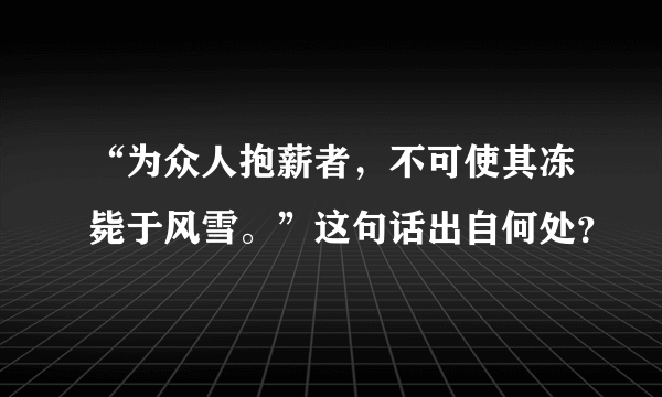 “为众人抱薪者，不可使其冻毙于风雪。”这句话出自何处？