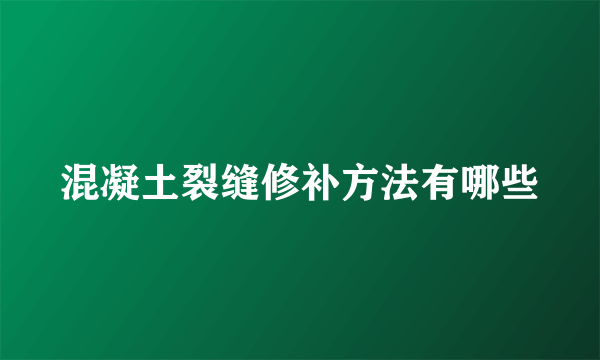 混凝土裂缝修补方法有哪些