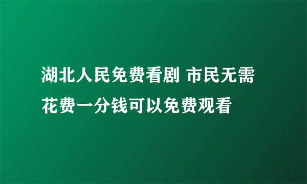 湖北人民免费看剧 市民无需花费一分钱可以免费观看