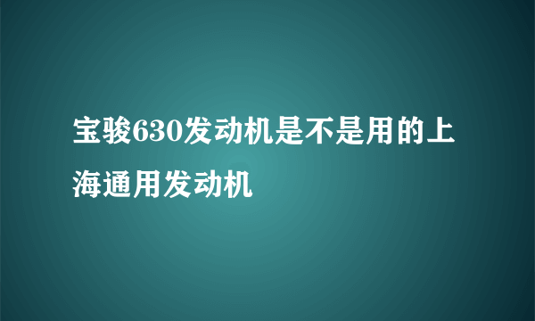 宝骏630发动机是不是用的上海通用发动机