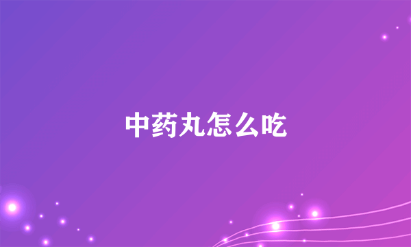 中药丸怎么吃